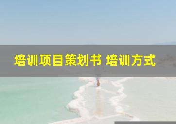 培训项目策划书 培训方式